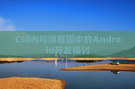 CSDN与博客园中的Android开发探讨