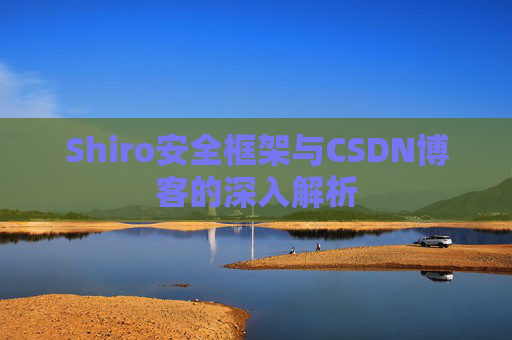 Shiro安全框架与CSDN博客的深入解析